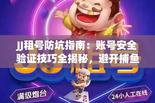 JJ租号防坑指南：账号安全验证技巧全揭秘，避开捕鱼陷阱！