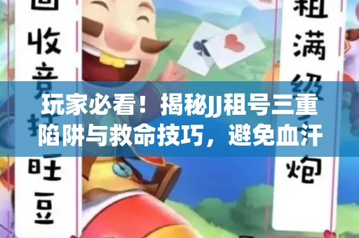 玩家必看！揭秘JJ租号三重陷阱与救命技巧，避免血汗钱打水漂