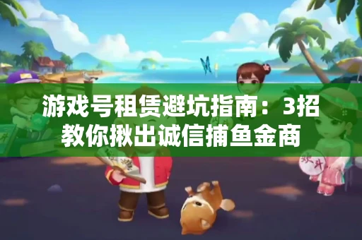 游戏号租赁避坑指南：3招教你揪出诚信捕鱼金商