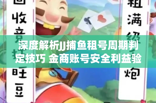 深度解析JJ捕鱼租号周期判定技巧 金商账号安全利益验证全攻略