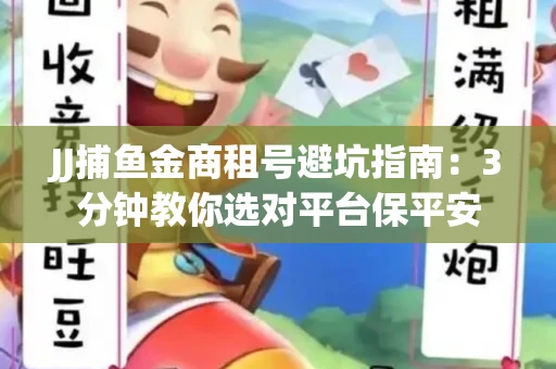 JJ捕鱼金商租号避坑指南：3分钟教你选对平台保平安