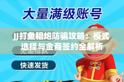 JJ打鱼租炮防骗攻略：模式选择与金商签约全解析