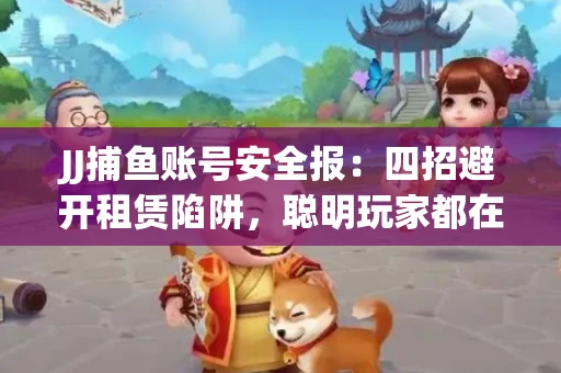JJ捕鱼账号安全报：四招避开租赁陷阱，聪明玩家都在做