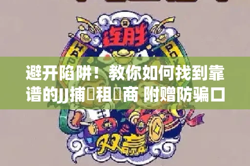 避开陷阱！教你如何找到靠谱的JJ捕魚租號商 附赠防骗口诀