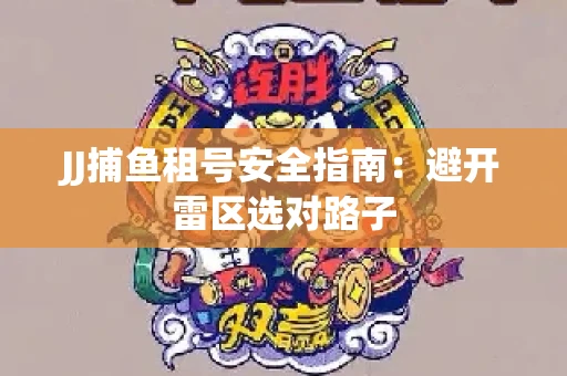 JJ捕鱼租号安全指南：避开雷区选对路子