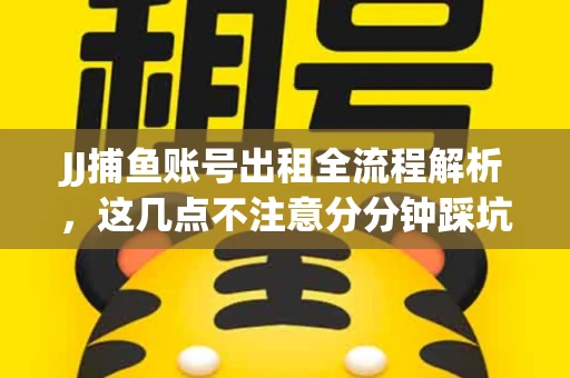 JJ捕鱼账号出租全流程解析，这几点不注意分分钟踩坑