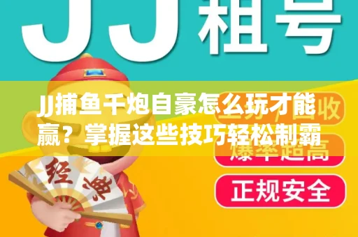 JJ捕鱼千炮自豪怎么玩才能赢？掌握这些技巧轻松制霸