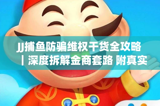 JJ捕鱼防骗维权干货全攻略｜深度拆解金商套路 附真实操作案例