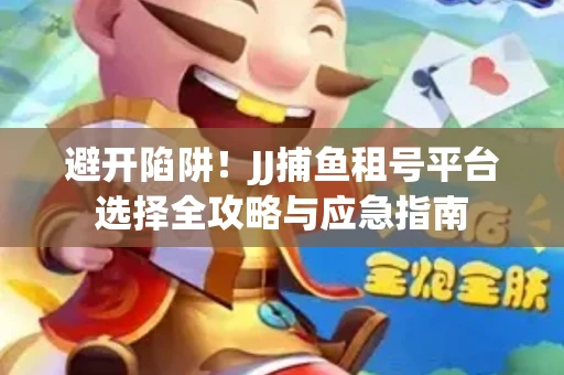 避开陷阱！JJ捕鱼租号平台选择全攻略与应急指南